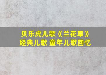 贝乐虎儿歌《兰花草》经典儿歌 童年儿歌回忆